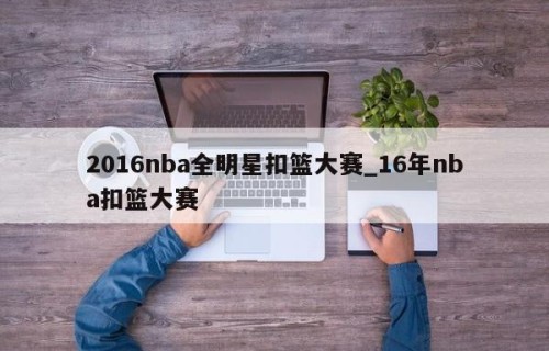 2016nba全明星扣篮大赛_16年nba扣篮大赛