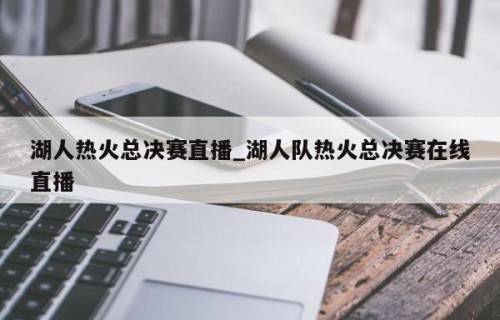 湖人热火总决赛直播_湖人队热火总决赛在线直播