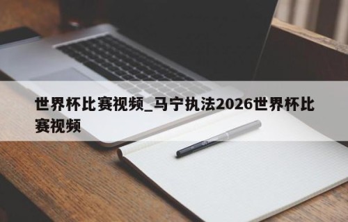 世界杯比赛视频_马宁执法2026世界杯比赛视频