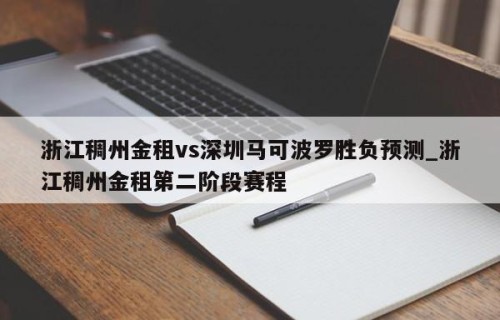 浙江稠州金租vs深圳马可波罗胜负预测_浙江稠州金租第二阶段赛程