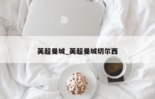 英超曼城_英超曼城切尔西