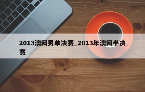 2013澳网男单决赛_2013年澳网半决赛