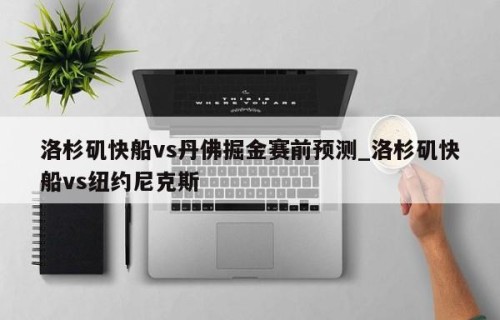 洛杉矶快船vs丹佛掘金赛前预测_洛杉矶快船vs纽约尼克斯