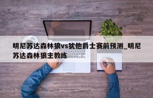 明尼苏达森林狼vs犹他爵士赛前预测_明尼苏达森林狼主教练