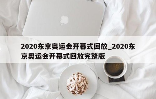 2020东京奥运会开幕式回放_2020东京奥运会开幕式回放完整版