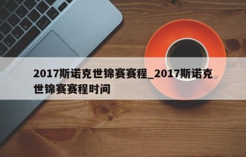 2017斯诺克世锦赛赛程_2017斯诺克世锦赛赛程时间
