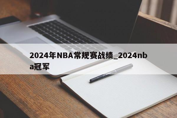 2024年NBA常规赛战绩_2024nba冠军