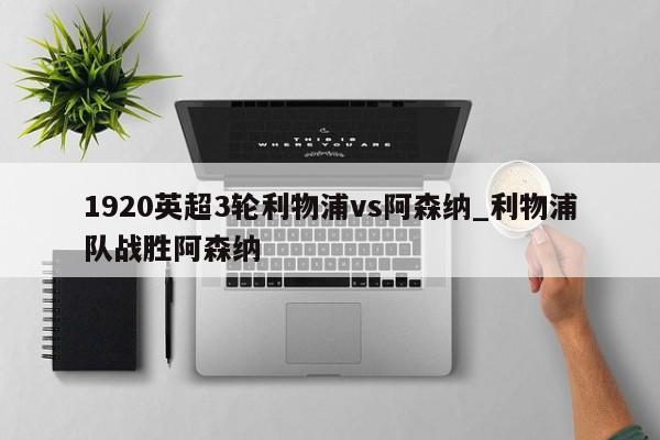 1920英超3轮利物浦vs阿森纳_利物浦队战胜阿森纳