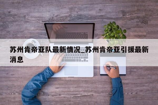 苏州肯帝亚队最新情况_苏州肯帝亚引援最新消息