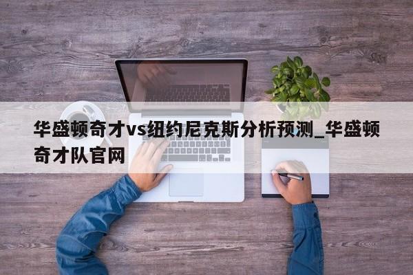 华盛顿奇才vs纽约尼克斯分析预测_华盛顿奇才队官网