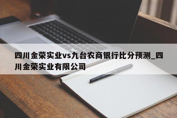 四川金荣实业vs九台农商银行比分预测_四川金荣实业有限公司