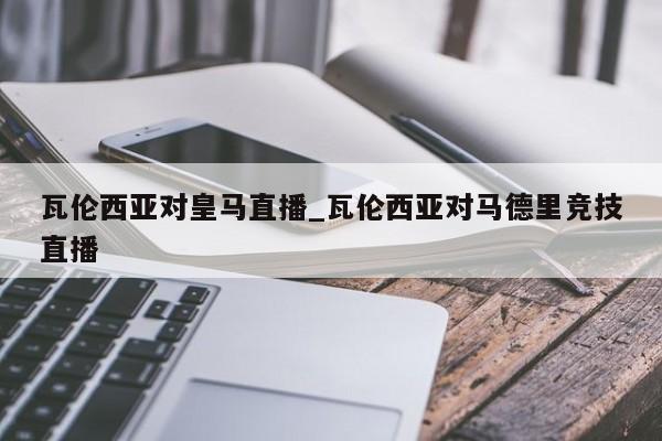 瓦伦西亚对皇马直播_瓦伦西亚对马德里竞技直播