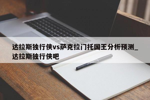 达拉斯独行侠vs萨克拉门托国王分析预测_达拉斯独行侠吧