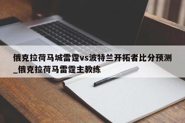 俄克拉荷马城雷霆vs波特兰开拓者比分预测_俄克拉荷马雷霆主教练