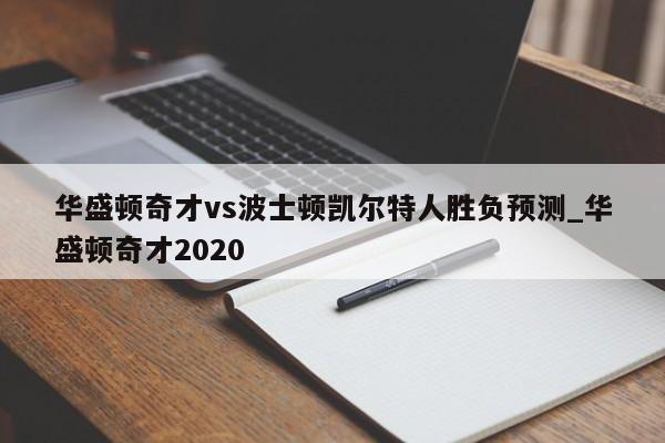 华盛顿奇才vs波士顿凯尔特人胜负预测_华盛顿奇才2020