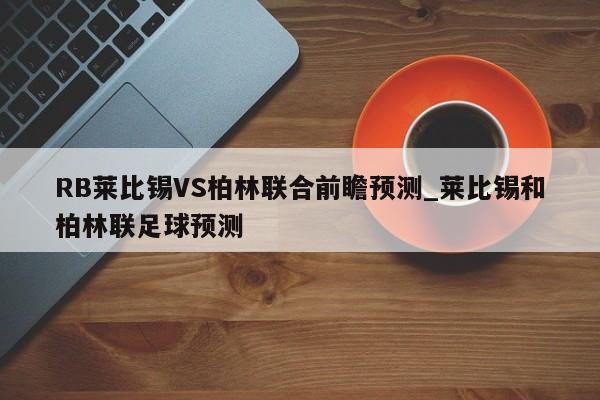 RB莱比锡VS柏林联合前瞻预测_莱比锡和柏林联足球预测