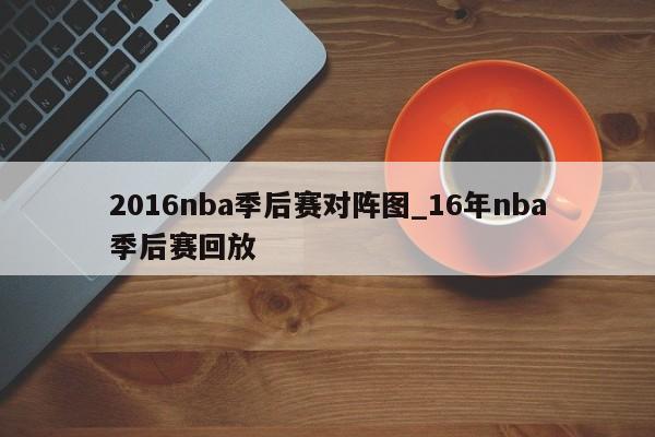 2016nba季后赛对阵图_16年nba季后赛回放