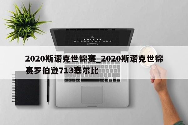2020斯诺克世锦赛_2020斯诺克世锦赛罗伯逊713塞尔比