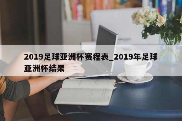 2019足球亚洲杯赛程表_2019年足球亚洲杯结果
