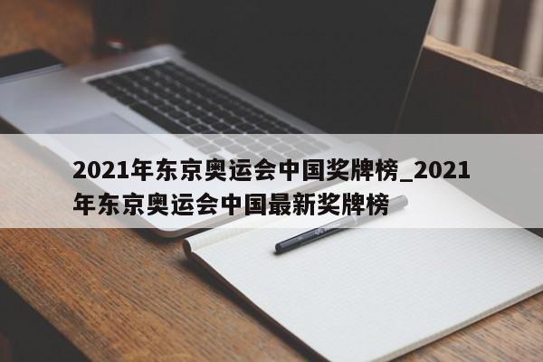 2021年东京奥运会中国奖牌榜_2021年东京奥运会中国最新奖牌榜