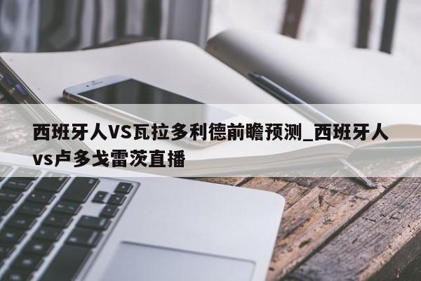 西班牙人VS瓦拉多利德前瞻预测_西班牙人vs卢多戈雷茨直播