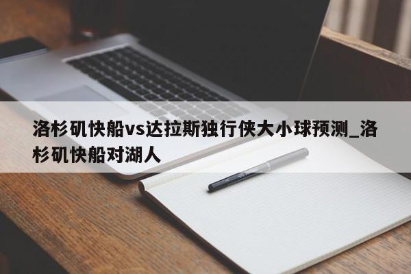 洛杉矶快船vs达拉斯独行侠大小球预测_洛杉矶快船对湖人
