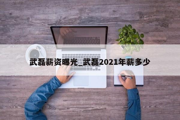 武磊薪资曝光_武磊2021年薪多少