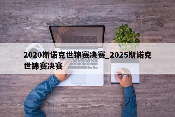 2020斯诺克世锦赛决赛_2025斯诺克世锦赛决赛