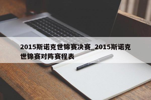 2015斯诺克世锦赛决赛_2015斯诺克世锦赛对阵赛程表