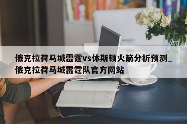 俄克拉荷马城雷霆vs休斯顿火箭分析预测_俄克拉荷马城雷霆队官方网站