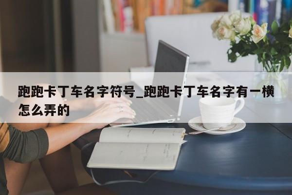 跑跑卡丁车名字符号_跑跑卡丁车名字有一横怎么弄的