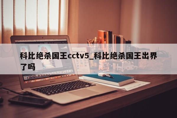科比绝杀国王cctv5_科比绝杀国王出界了吗