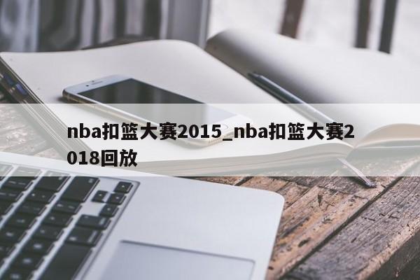 nba扣篮大赛2015_nba扣篮大赛2018回放