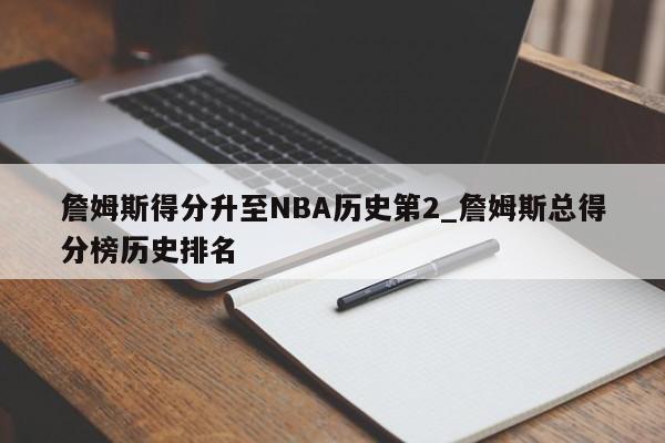 詹姆斯得分升至NBA历史第2_詹姆斯总得分榜历史排名