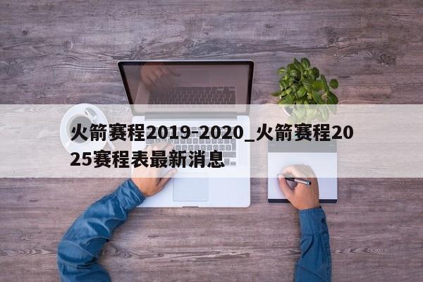 火箭赛程2019-2020_火箭赛程2025赛程表最新消息