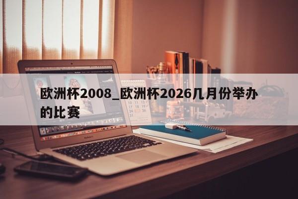 欧洲杯2008_欧洲杯2026几月份举办的比赛