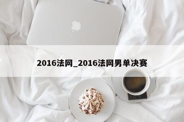 2016法网_2016法网男单决赛
