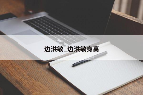 边洪敏_边洪敏身高