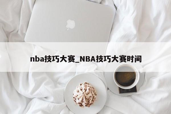 nba技巧大赛_NBA技巧大赛时间