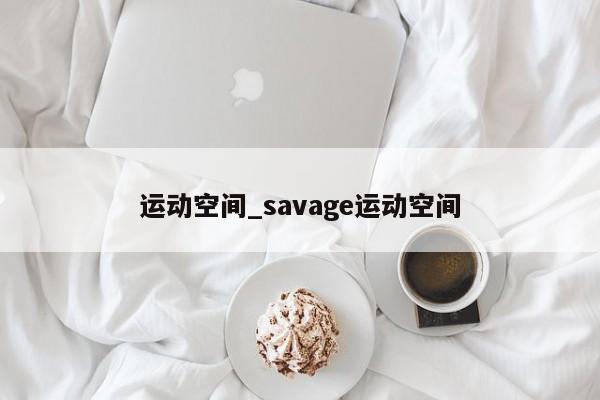 运动空间_savage运动空间