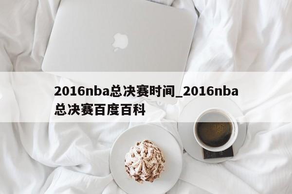 2016nba总决赛时间_2016nba总决赛百度百科