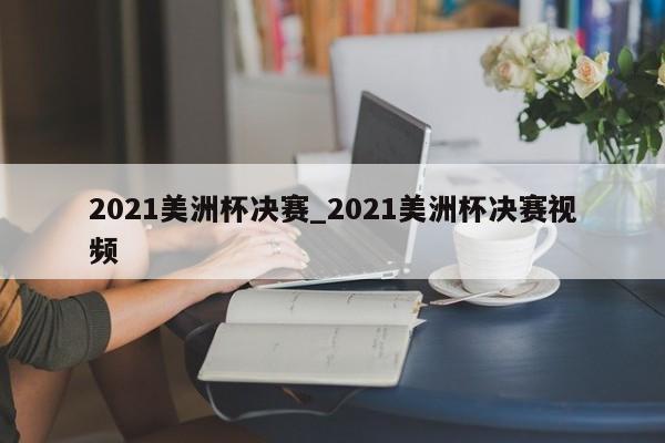 2021美洲杯决赛_2021美洲杯决赛视频