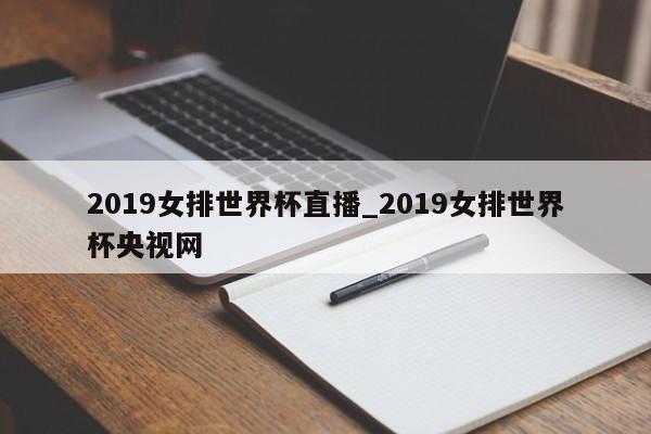2019女排世界杯直播_2019女排世界杯央视网