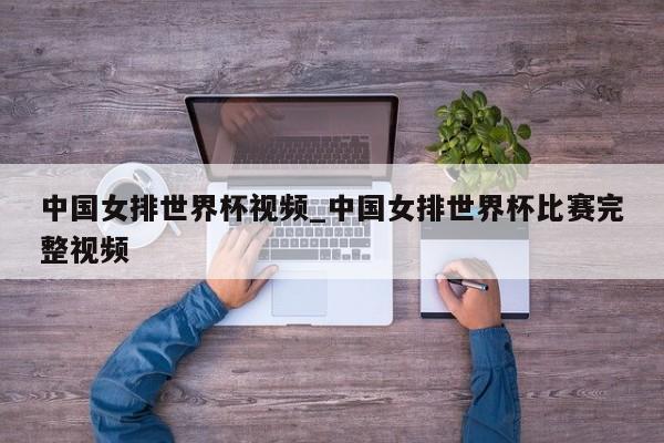 中国女排世界杯视频_中国女排世界杯比赛完整视频