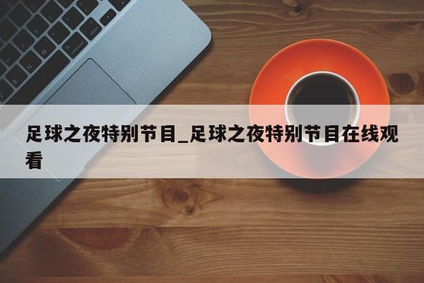 足球之夜特别节目_足球之夜特别节目在线观看