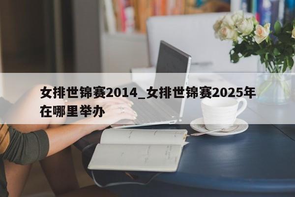 女排世锦赛2014_女排世锦赛2025年在哪里举办