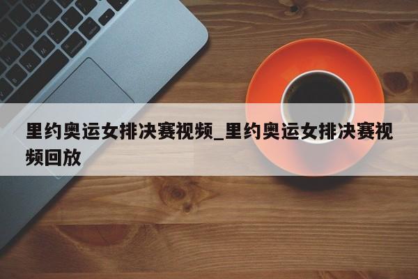 里约奥运女排决赛视频_里约奥运女排决赛视频回放