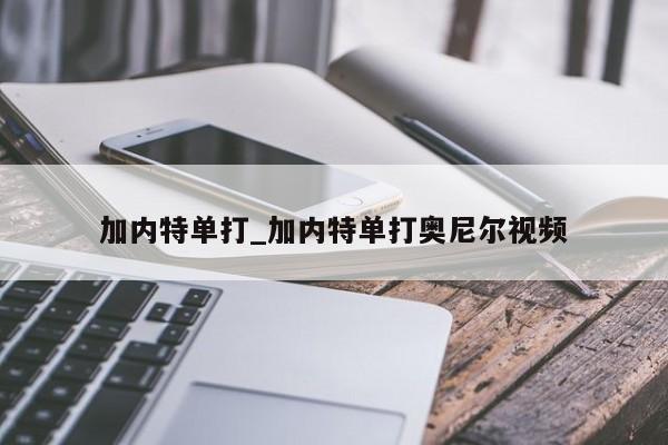 加内特单打_加内特单打奥尼尔视频