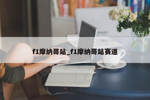 f1摩纳哥站_f1摩纳哥站赛道