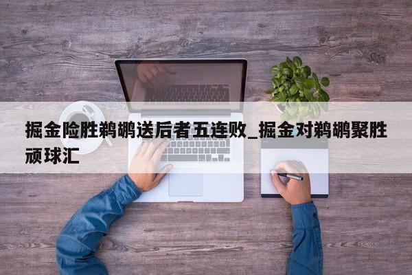 掘金险胜鹈鹕送后者五连败_掘金对鹈鹕聚胜顽球汇